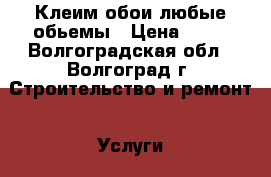 Клеим обои любые обьемы › Цена ­ 70 - Волгоградская обл., Волгоград г. Строительство и ремонт » Услуги   